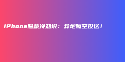 iPhone隐藏冷知识:异地隔空投送! iPhone隐藏冷知识:异地隔空投送!