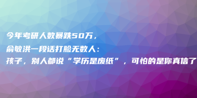 今年考研人数暴跌50万,俞敏洪一段话打脸无数人:孩子,别人都说“学历是废纸”,可怕的是你真信了……. 今年考研人数暴跌50万,俞敏洪一段话打脸无数人:孩子,别人都说“学历是废纸”,可怕的是你真信了…….