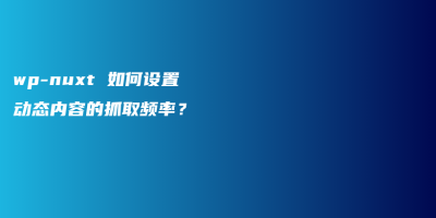 wp-nuxt 如何设置动态内容的抓取频率? wp-nuxt 如何设置动态内容的抓取频率?