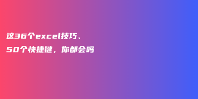 这36个excel技巧、50个快捷键,你都会吗 这36个excel技巧、50个快捷键,你都会吗