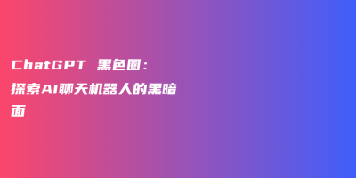 ChatGPT 黑色圈:探索AI聊天机器人的黑暗面 ChatGPT 黑色圈:探索AI聊天机器人的黑暗面
