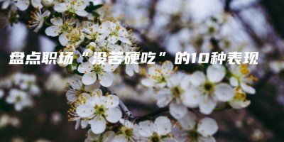 盘点职场“没苦硬吃”的10种表现 盘点职场“没苦硬吃”的10种表现