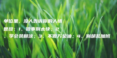 单位里,没人告诉你的人情世故:1、做事别太快;2、学会装糊涂;3、不做万金油;4、别胡乱加班 单位里,没人告诉你的人情世故:1、做事别太快;2、学会装糊涂;3、不做万金油;4、别胡乱加班