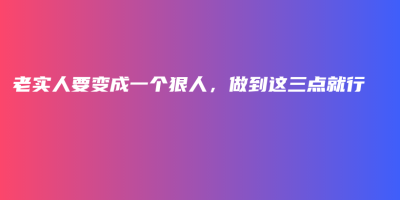 老实人要变成一个狠人,做到这三点就行 老实人要变成一个狠人,做到这三点就行