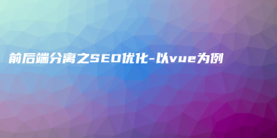 前后端分离之SEO优化-以vue为例 前后端分离之SEO优化-以vue为例