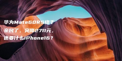 华为Mate60RS终于亲民了,突降2711元,还要什么iPhone16? 华为Mate60RS终于亲民了,突降2711元,还要什么iPhone16?