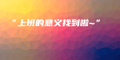 “上班的意义找到啦~” “上班的意义找到啦~”