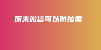 原来微信可以防拉黑 原来微信可以防拉黑