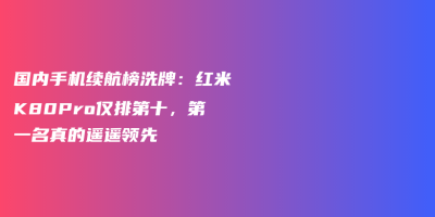 国内手机续航榜洗牌:红米K80Pro仅排第十,第一名真的遥遥领先 国内手机续航榜洗牌:红米K80Pro仅排第十,第一名真的遥遥领先