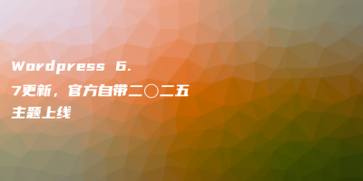 WordPress 6.7更新,官方自带二〇二五主题上线 WordPress 6.7更新,官方自带二〇二五主题上线