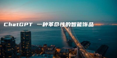 ChatGPT 一种革命性的智能饰品 ChatGPT 一种革命性的智能饰品