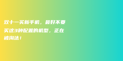 双十一买新手机,最好不要买这3种配置的机型,正在被淘汰! 双十一买新手机,最好不要买这3种配置的机型,正在被淘汰!