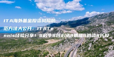 ITA海外基金投资风险防范方法大公开:ITATennis经验分享!#启牛#创必承#谱蓝#微淼#长投 ITA海外基金投资风险防范方法大公开:ITATennis经验分享!#启牛#创必承#谱蓝#微淼#长投