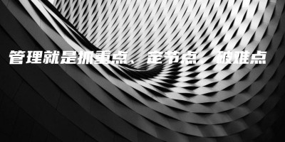 管理就是抓重点、定节点、破难点 管理就是抓重点、定节点、破难点