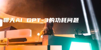 聊天AI GPT-3的功耗问题 聊天AI GPT-3的功耗问题