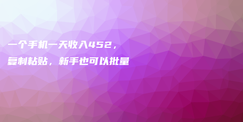一个手机一天收入452,复制粘贴,新手也可以批量插图 一个手机一天收入452,复制粘贴,新手也可以批量插图