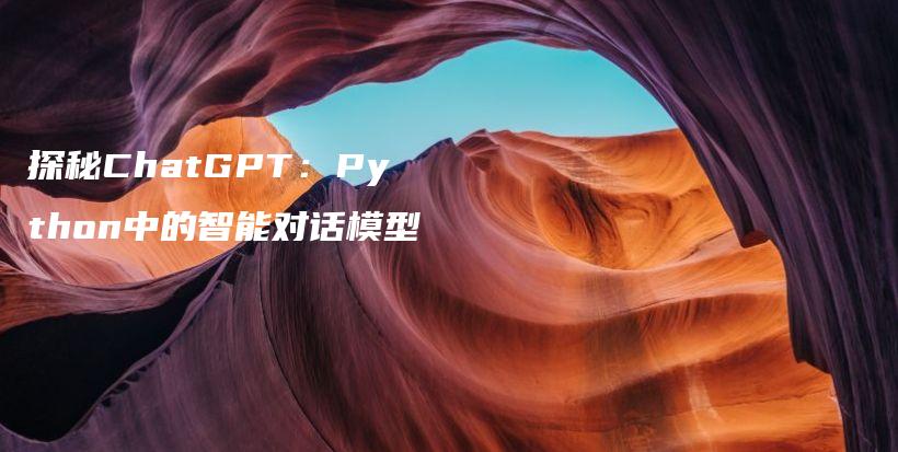 探秘ChatGPT：Python中的智能对话模型插图