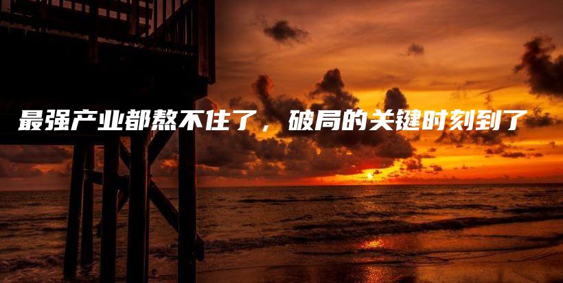 最强产业都熬不住了,破局的关键时刻到了插图 最强产业都熬不住了,破局的关键时刻到了插图