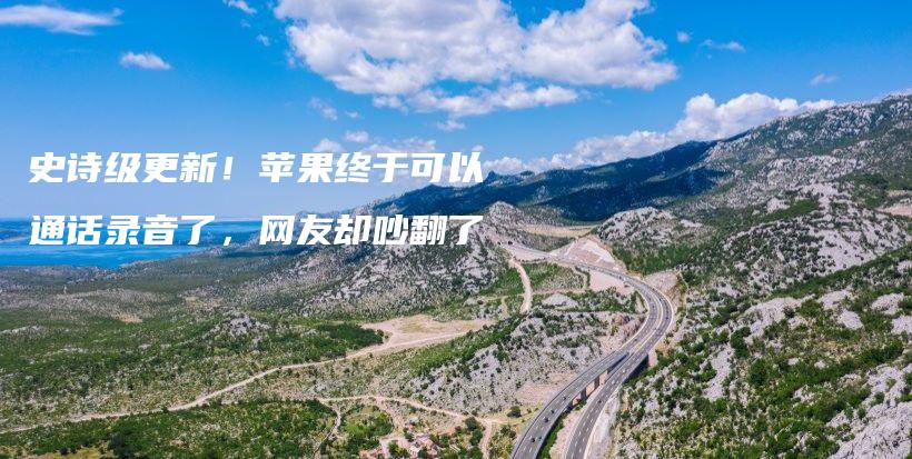 史诗级更新!苹果终于可以通话录音了,网友却吵翻了插图 史诗级更新!苹果终于可以通话录音了,网友却吵翻了插图