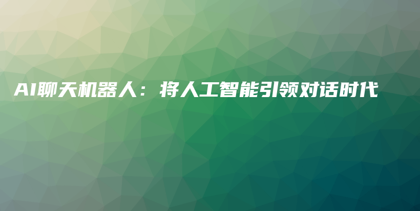AI聊天机器人：将人工智能引领对话时代插图
