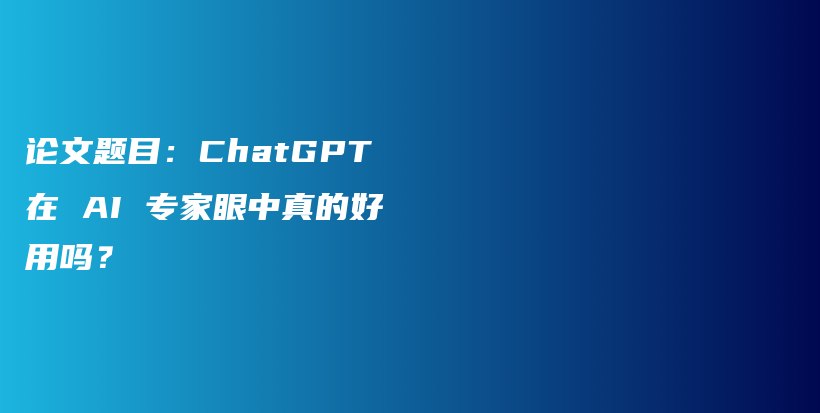 论文题目：ChatGPT在 AI 专家眼中真的好用吗？插图