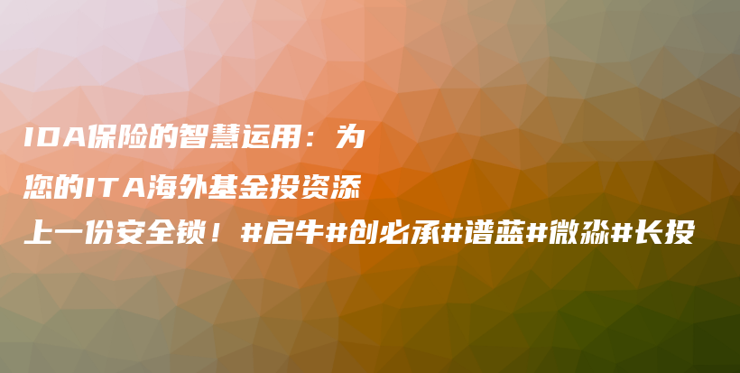 IDA保险的智慧运用：为您的ITA海外基金投资添上一份安全锁！#启牛#创必承#谱蓝#微淼#长投插图