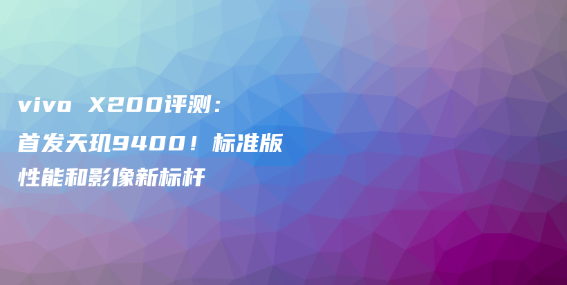 vivo X200评测：首发天玑9400！标准版性能和影像新标杆插图