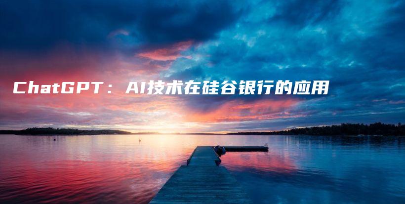 ChatGPT:AI技术在硅谷银行的应用插图 ChatGPT:AI技术在硅谷银行的应用插图