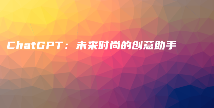 ChatGPT：未来时尚的创意助手插图