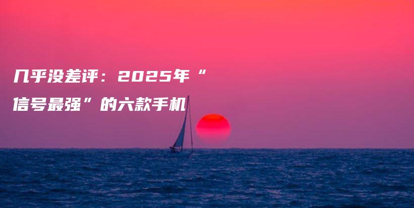 几乎没差评：2025年“信号最强”的六款手机插图