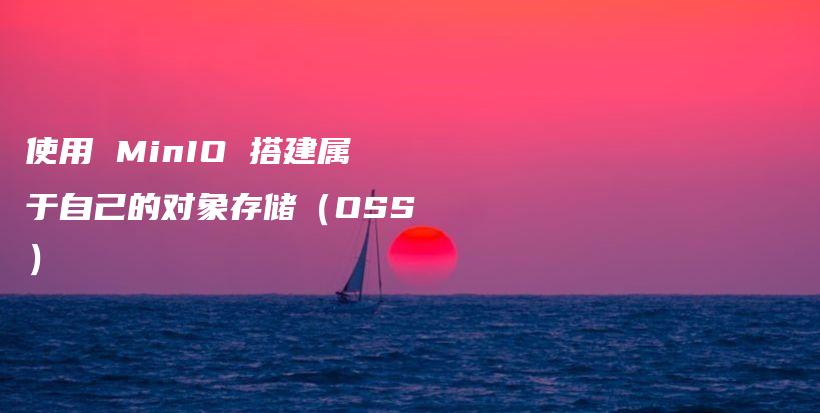 使用 MinIO 搭建属于自己的对象存储(OSS)插图 使用 MinIO 搭建属于自己的对象存储(OSS)插图