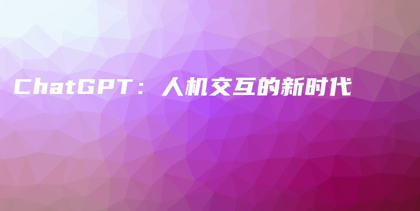 ChatGPT:人机交互的新时代插图 ChatGPT:人机交互的新时代插图