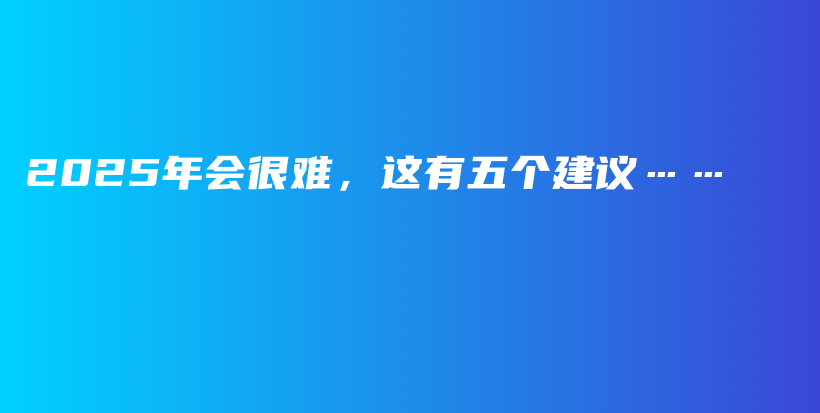 2025年会很难，这有五个建议……插图