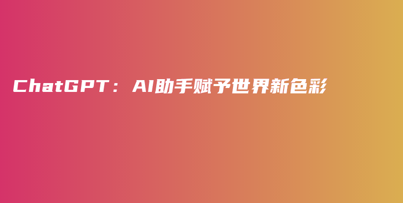 ChatGPT:AI助手赋予世界新色彩插图 ChatGPT:AI助手赋予世界新色彩插图