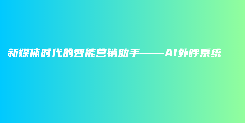 新媒体时代的智能营销助手——AI外呼系统插图