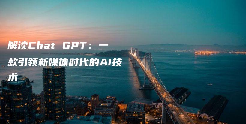 解读Chat GPT：一款引领新媒体时代的AI技术插图