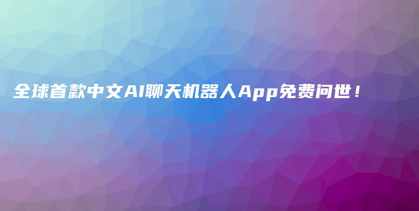 全球首款中文AI聊天机器人App免费问世！插图