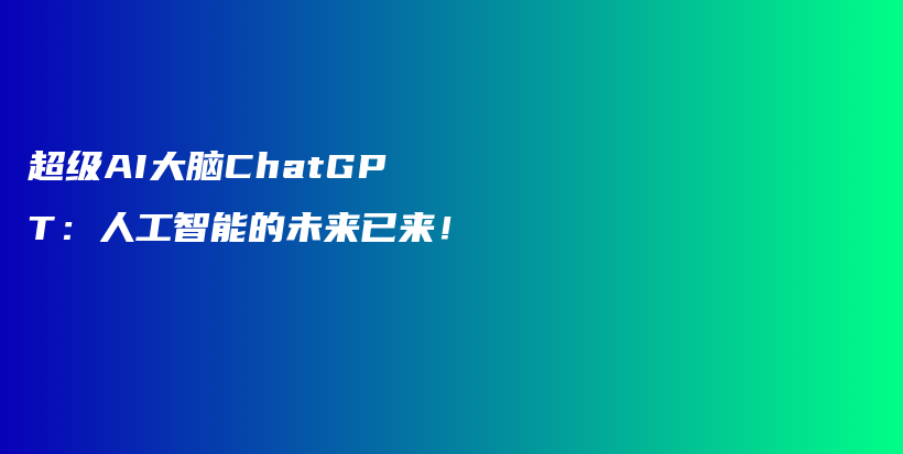 超级AI大脑ChatGPT:人工智能的未来已来!插图 超级AI大脑ChatGPT:人工智能的未来已来!插图