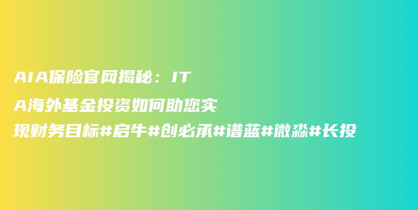 AIA保险官网揭秘：ITA海外基金投资如何助您实现财务目标#启牛#创必承#谱蓝#微淼#长投插图