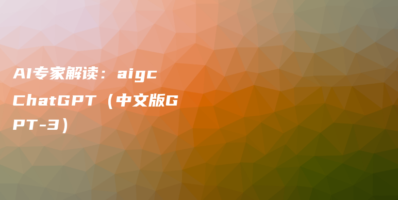 AI专家解读：aigc ChatGPT（中文版GPT-3）插图