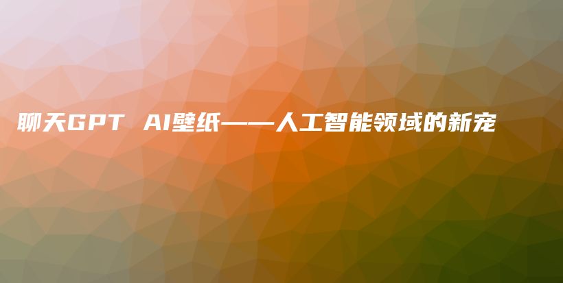 聊天GPT AI壁纸——人工智能领域的新宠插图