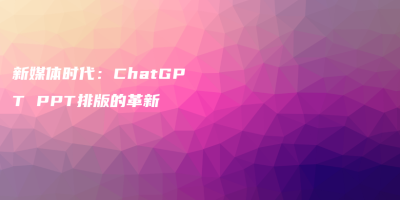 新媒体时代：ChatGPT PPT排版的革新