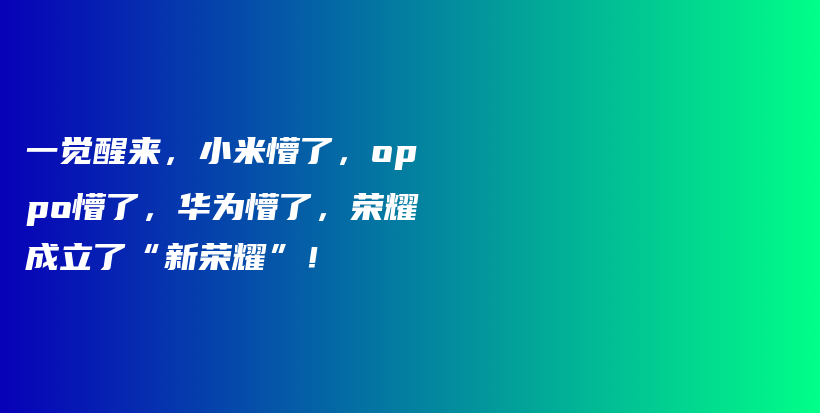 一觉醒来,小米懵了,oppo懵了,华为懵了,荣耀成立了“新荣耀”!插图 一觉醒来,小米懵了,oppo懵了,华为懵了,荣耀成立了“新荣耀”!插图