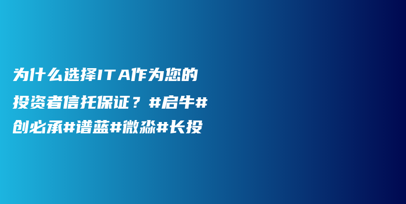 为什么选择ITA作为您的投资者信托保证？#启牛#创必承#谱蓝#微淼#长投插图