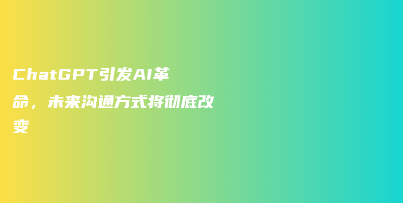 ChatGPT引发AI革命，未来沟通方式将彻底改变插图