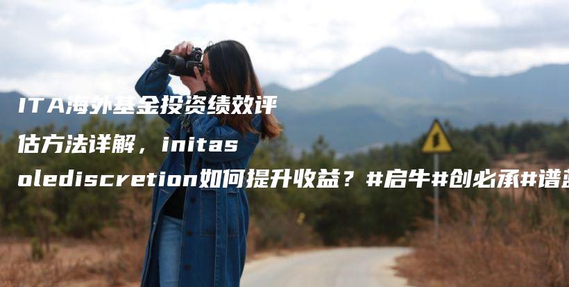 ITA海外基金投资绩效评估方法详解,initasolediscretion如何提升收益?#启牛#创必承#谱蓝#微淼#长投插图 ITA海外基金投资绩效评估方法详解,initasolediscretion如何提升收益?#启牛#创必承#谱蓝#微淼#长投插图