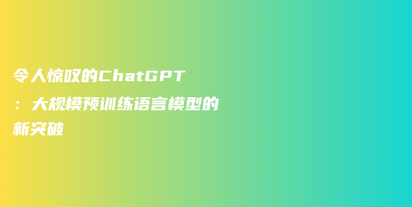 令人惊叹的ChatGPT：大规模预训练语言模型的新突破插图