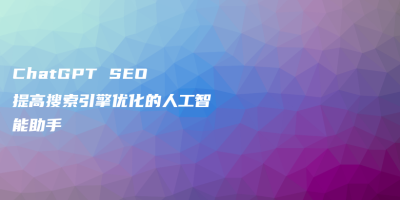 ChatGPT SEO 提高搜索引擎优化的人工智能助手