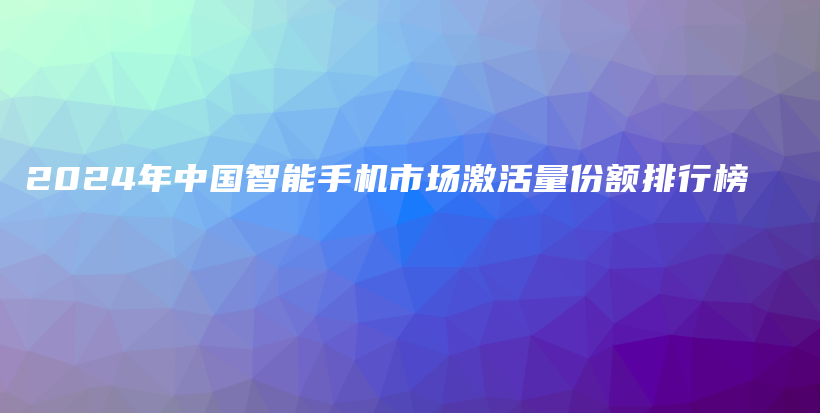 2024年中国智能手机市场激活量份额排行榜插图
