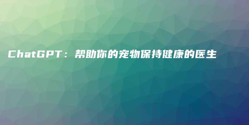 ChatGPT：帮助你的宠物保持健康的医生插图